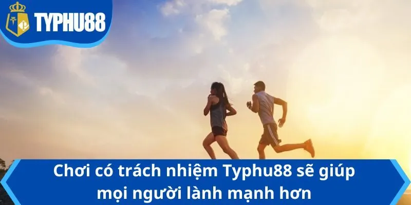 Chơi có trách nhiệm Typhu88 sẽ giúp mọi người lành mạnh hơn