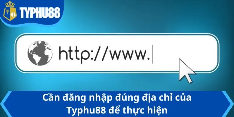 Cần đăng nhập đúng địa chỉ của Typhu88 để thực hiện