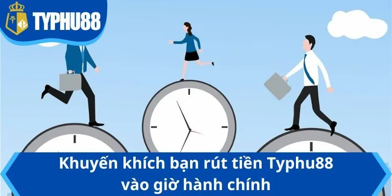Khuyến khích bạn rút tiền Typhu88 vào giờ hành chính