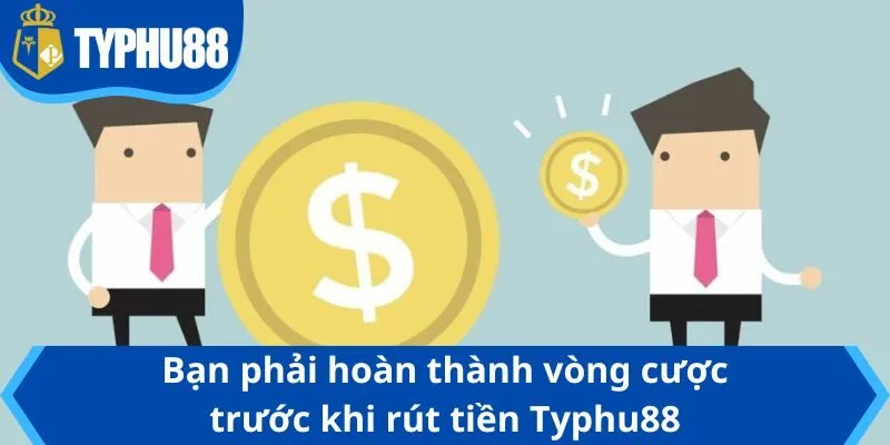 Bạn phải hoàn thành vòng cược trước khi rút tiền Typhu88