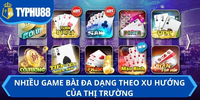 Nhiều game bài đa dạng theo xu hướng của thị trường