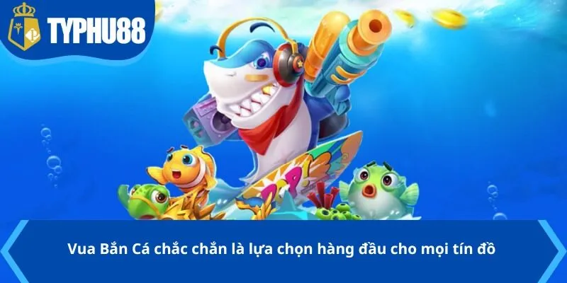 Vua Bắn Cá chắc chắn là lựa chọn hàng đầu cho mọi tín đồ yêu thích