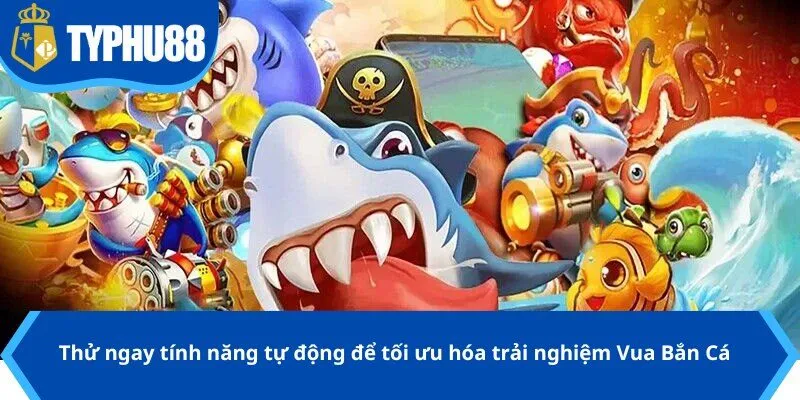 Thử ngay tính năng tự động để tối ưu hóa trải nghiệm Vua Bắn Cá